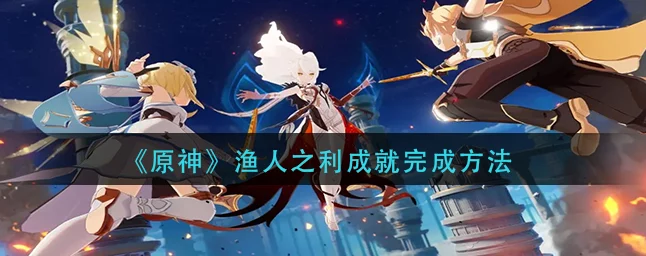 原神渔人之利成就攻略大揭秘🎣